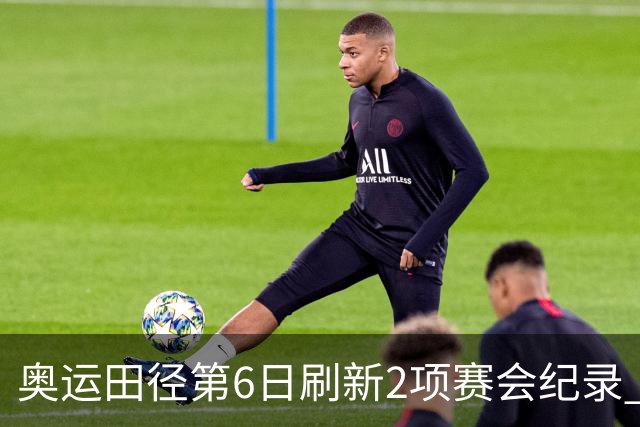 奥运田径第6日刷新2项赛会纪录 尘封16年纪录告破